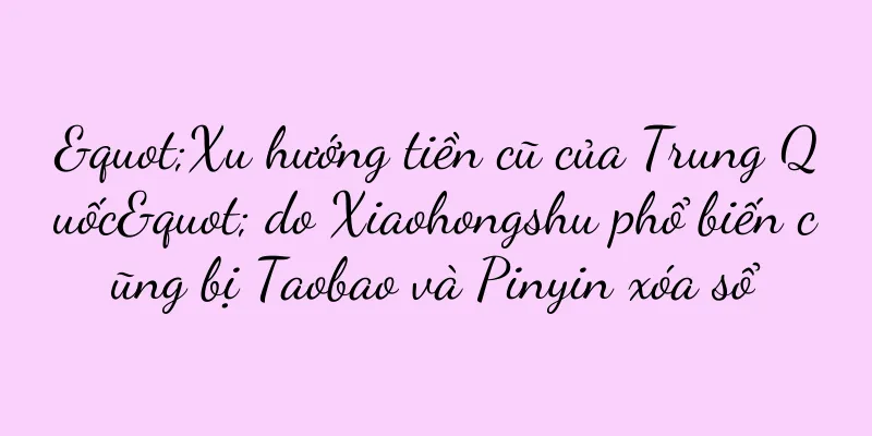 "Xu hướng tiền cũ của Trung Quốc" do Xiaohongshu phổ biến cũng bị Taobao và Pinyin xóa sổ