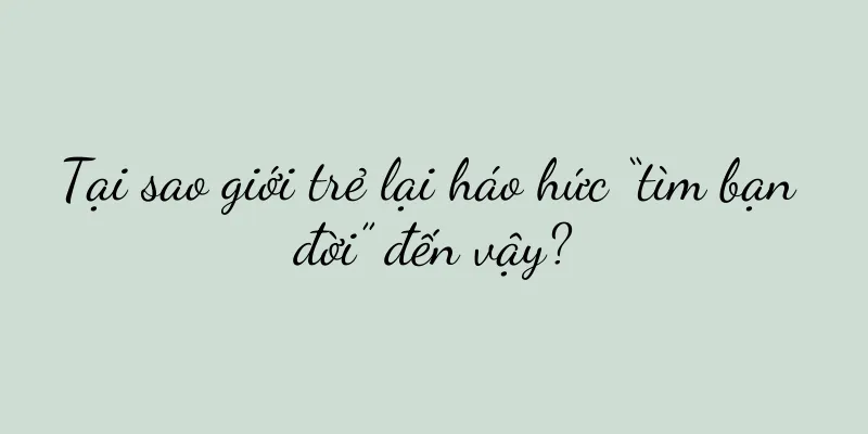 Tại sao giới trẻ lại háo hức “tìm bạn đời” đến vậy?