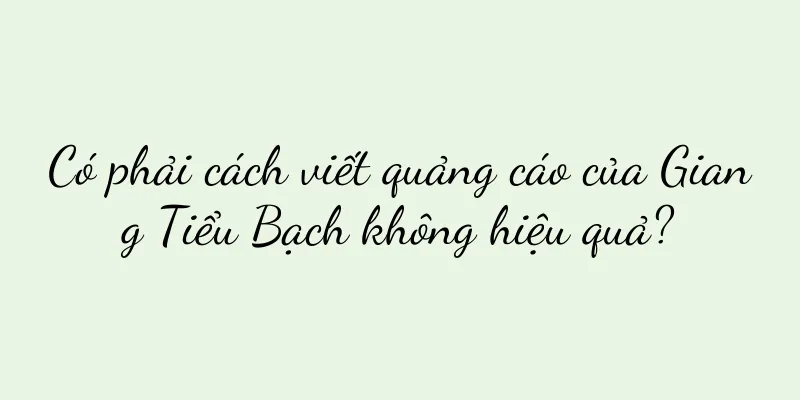 Có phải cách viết quảng cáo của Giang Tiểu Bạch không hiệu quả?