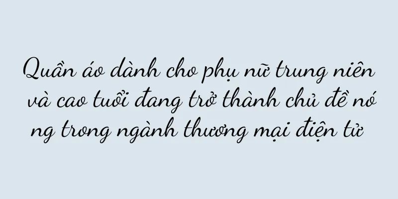 Quần áo dành cho phụ nữ trung niên và cao tuổi đang trở thành chủ đề nóng trong ngành thương mại điện tử