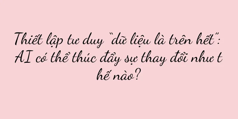 Thiết lập tư duy “dữ liệu là trên hết”: AI có thể thúc đẩy sự thay đổi như thế nào?
