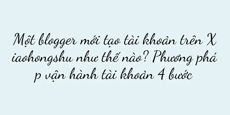 Một blogger mới tạo tài khoản trên Xiaohongshu như thế nào? Phương pháp vận hành tài khoản 4 bước