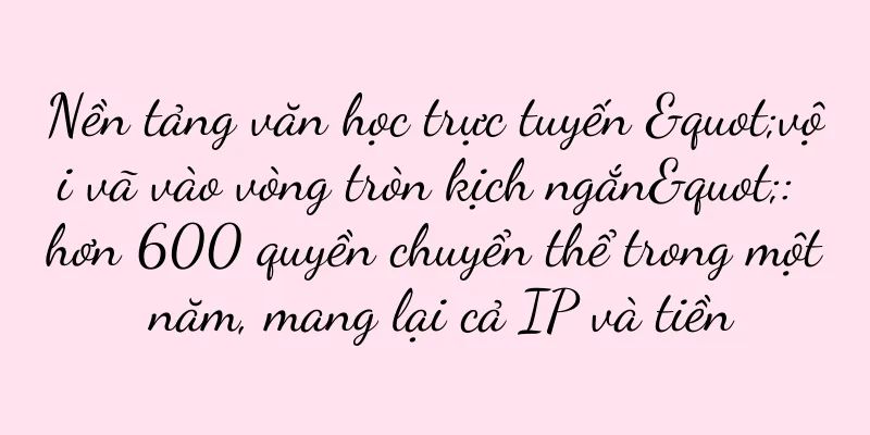 Nền tảng văn học trực tuyến "vội vã vào vòng tròn kịch ngắn": hơn 600 quyền chuyển thể trong một năm, mang lại cả IP và tiền