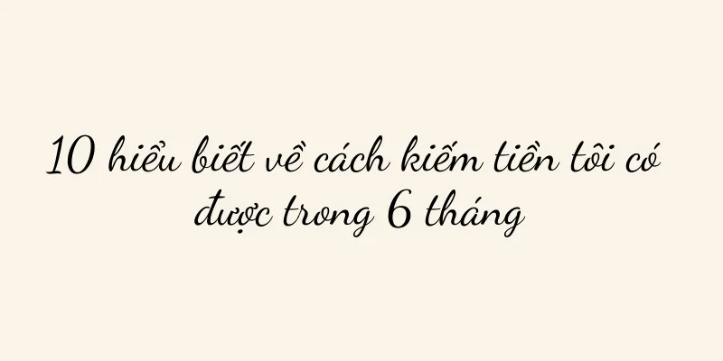 10 hiểu biết về cách kiếm tiền tôi có được trong 6 tháng