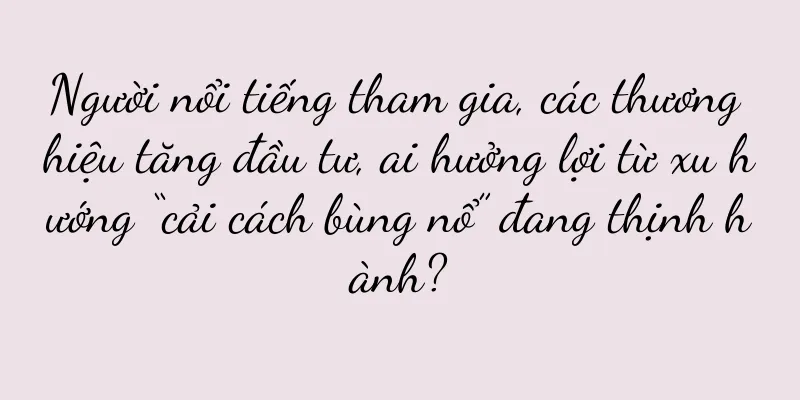 Người nổi tiếng tham gia, các thương hiệu tăng đầu tư, ai hưởng lợi từ xu hướng “cải cách bùng nổ” đang thịnh hành?