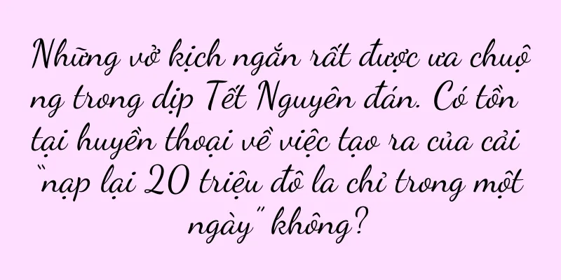 Những vở kịch ngắn rất được ưa chuộng trong dịp Tết Nguyên đán. Có tồn tại huyền thoại về việc tạo ra của cải “nạp lại 20 triệu đô la chỉ trong một ngày” không?