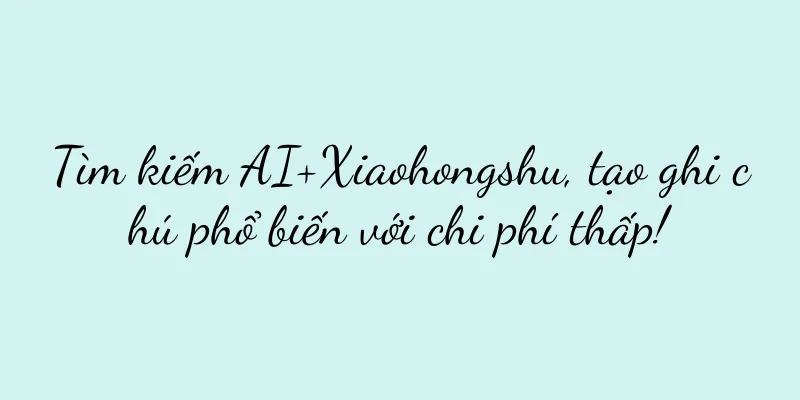 Tìm kiếm AI+Xiaohongshu, tạo ghi chú phổ biến với chi phí thấp!