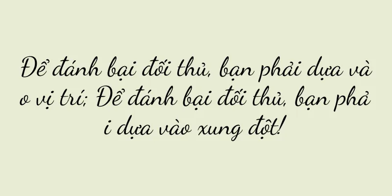 Để đánh bại đối thủ, bạn phải dựa vào vị trí; Để đánh bại đối thủ, bạn phải dựa vào xung đột!