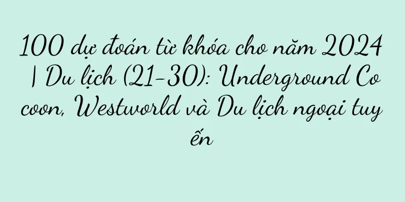 100 dự đoán từ khóa cho năm 2024 | Du lịch (21-30): Underground Cocoon, Westworld và Du lịch ngoại tuyến