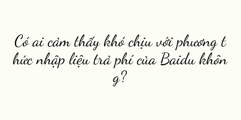 Có ai cảm thấy khó chịu với phương thức nhập liệu trả phí của Baidu không?