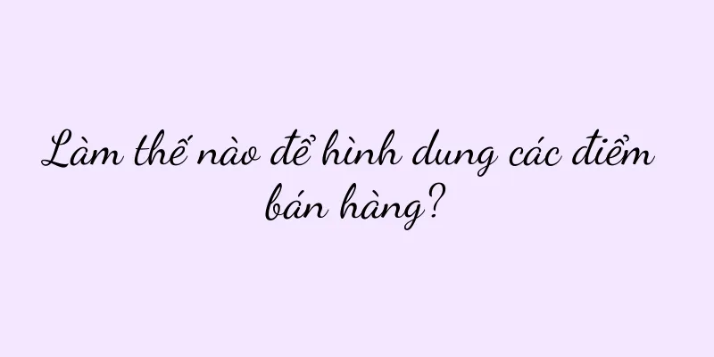Làm thế nào để hình dung các điểm bán hàng?