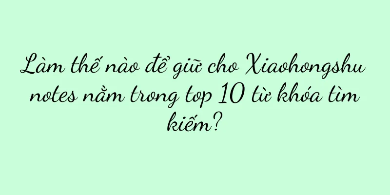Làm thế nào để giữ cho Xiaohongshu notes nằm trong top 10 từ khóa tìm kiếm?
