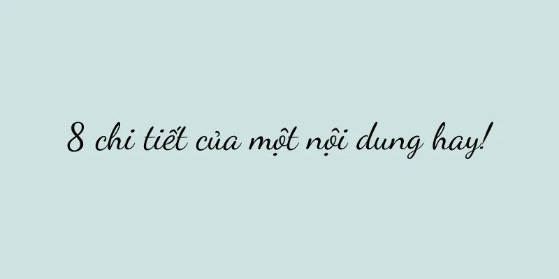 8 chi tiết của một nội dung hay!