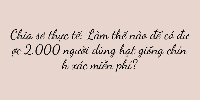 Chia sẻ thực tế: Làm thế nào để có được 2.000 người dùng hạt giống chính xác miễn phí?