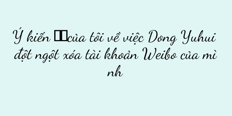 Ý kiến ​​của tôi về việc Dong Yuhui đột ngột xóa tài khoản Weibo của mình