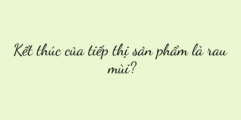 Kết thúc của tiếp thị sản phẩm là rau mùi?