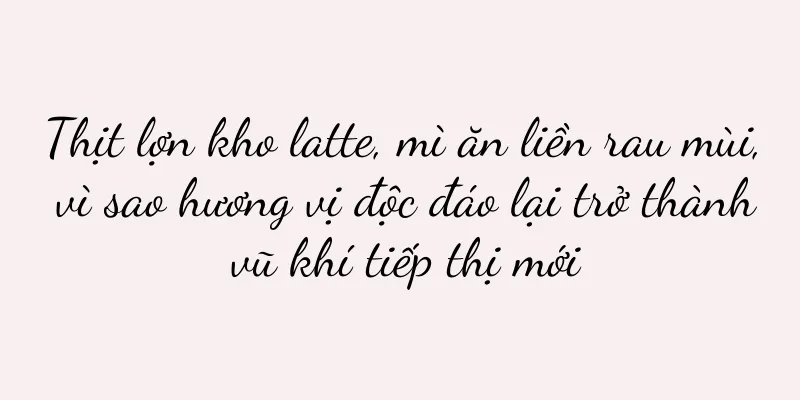 Thịt lợn kho latte, mì ăn liền rau mùi, vì sao hương vị độc đáo lại trở thành vũ khí tiếp thị mới