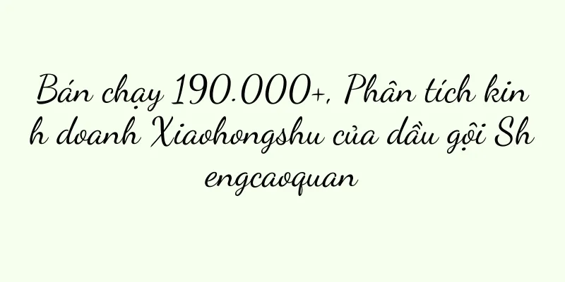 Bán chạy 190.000+, Phân tích kinh doanh Xiaohongshu của dầu gội Shengcaoquan