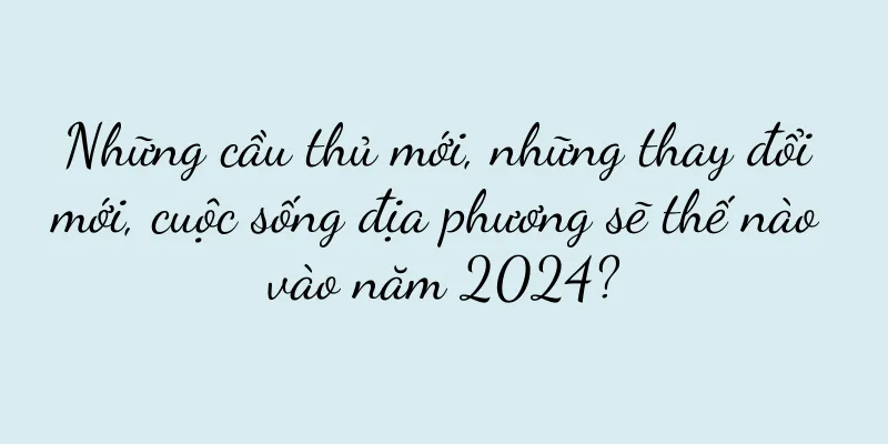 Những cầu thủ mới, những thay đổi mới, cuộc sống địa phương sẽ thế nào vào năm 2024?