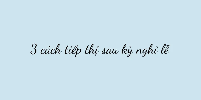 3 cách tiếp thị sau kỳ nghỉ lễ