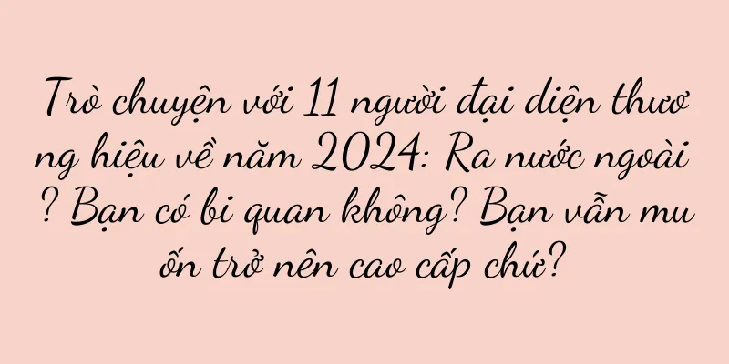 Trò chuyện với 11 người đại diện thương hiệu về năm 2024: Ra nước ngoài? Bạn có bi quan không? Bạn vẫn muốn trở nên cao cấp chứ?