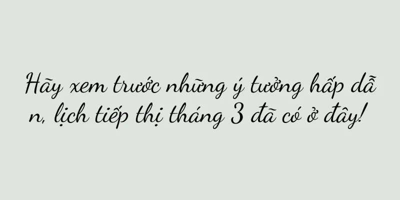 Hãy xem trước những ý tưởng hấp dẫn, lịch tiếp thị tháng 3 đã có ở đây!