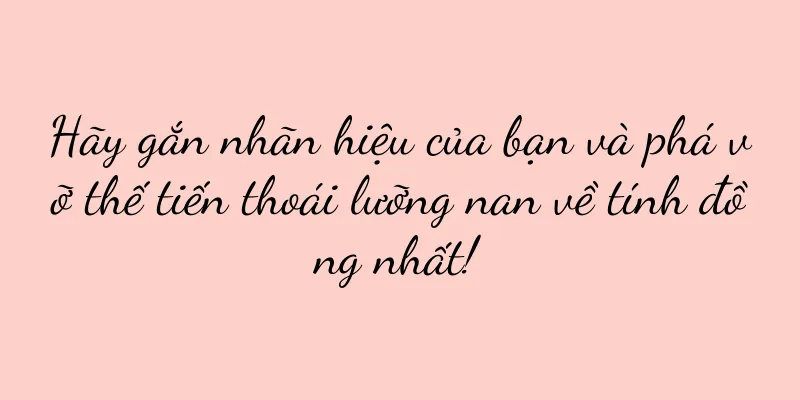 Hãy gắn nhãn hiệu của bạn và phá vỡ thế tiến thoái lưỡng nan về tính đồng nhất!