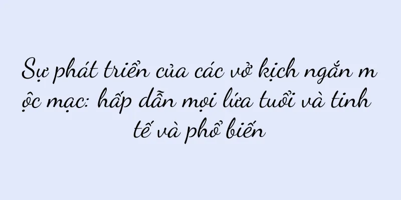 Sự phát triển của các vở kịch ngắn mộc mạc: hấp dẫn mọi lứa tuổi và tinh tế và phổ biến