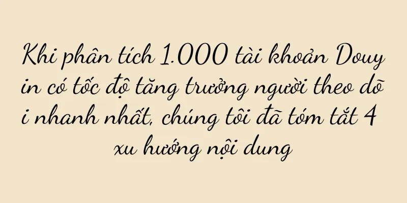 Khi phân tích 1.000 tài khoản Douyin có tốc độ tăng trưởng người theo dõi nhanh nhất, chúng tôi đã tóm tắt 4 xu hướng nội dung