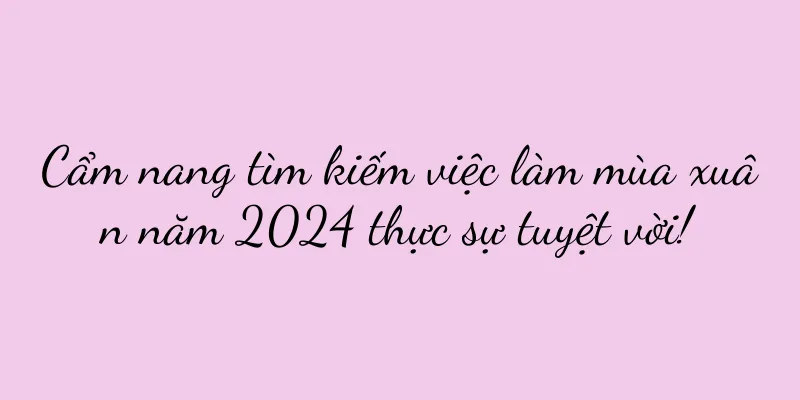 Cẩm nang tìm kiếm việc làm mùa xuân năm 2024 thực sự tuyệt vời!