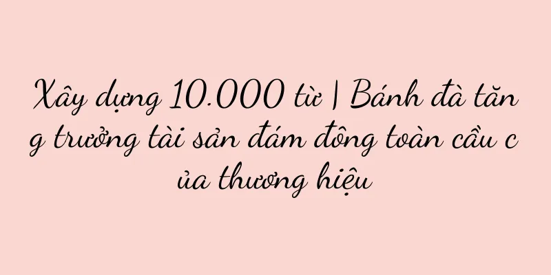 Xây dựng 10.000 từ | Bánh đà tăng trưởng tài sản đám đông toàn cầu của thương hiệu