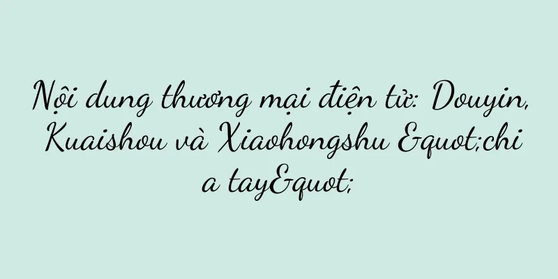 Nội dung thương mại điện tử: Douyin, Kuaishou và Xiaohongshu "chia tay"