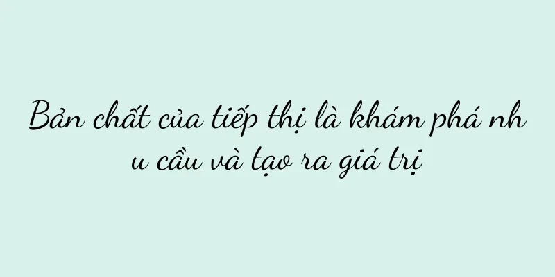 Bản chất của tiếp thị là khám phá nhu cầu và tạo ra giá trị