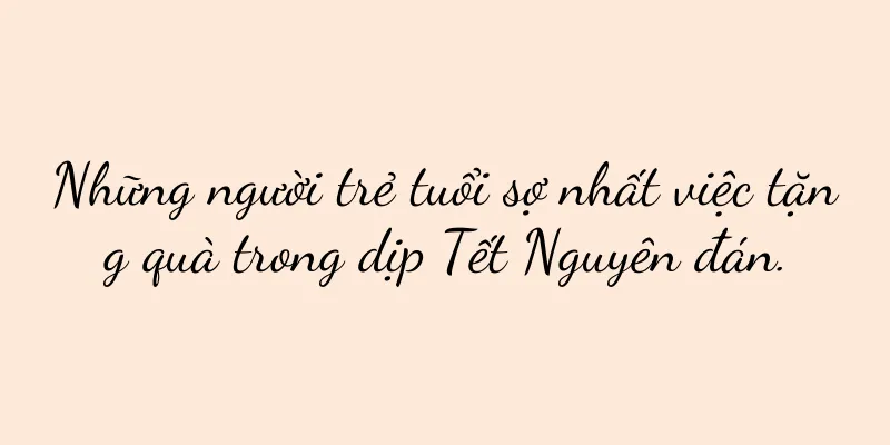 Những người trẻ tuổi sợ nhất việc tặng quà trong dịp Tết Nguyên đán.