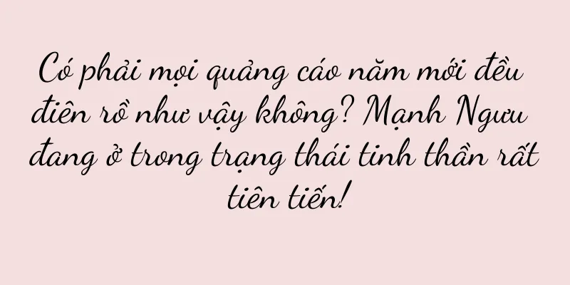 Có phải mọi quảng cáo năm mới đều điên rồ như vậy không? Mạnh Ngưu đang ở trong trạng thái tinh thần rất tiên tiến!