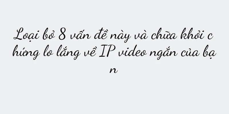 Loại bỏ 8 vấn đề này và chữa khỏi chứng lo lắng về IP video ngắn của bạn