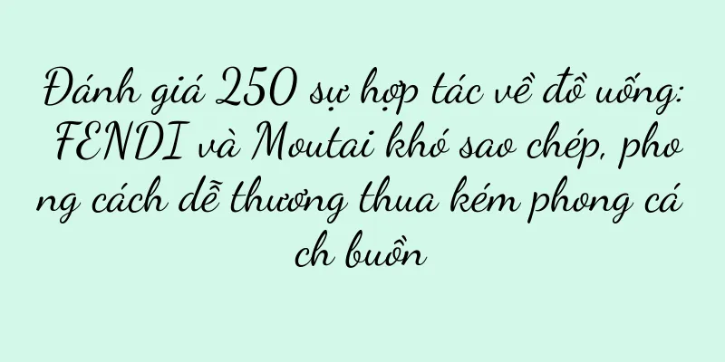 Đánh giá 250 sự hợp tác về đồ uống: FENDI và Moutai khó sao chép, phong cách dễ thương thua kém phong cách buồn