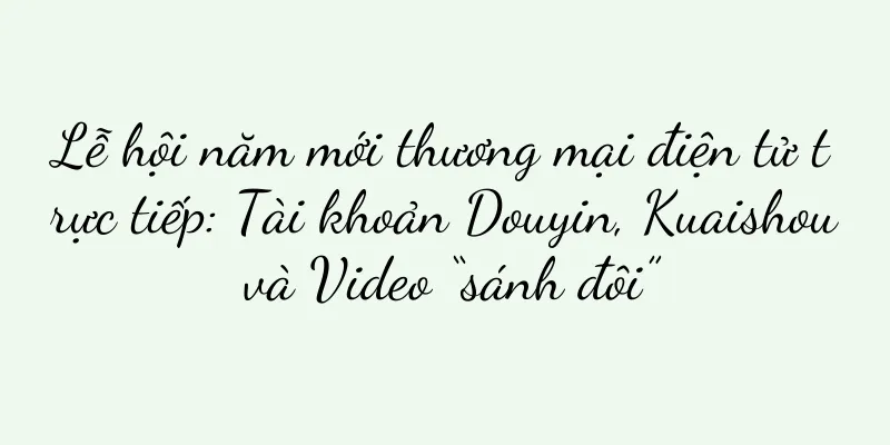 Lễ hội năm mới thương mại điện tử trực tiếp: Tài khoản Douyin, Kuaishou và Video “sánh đôi”