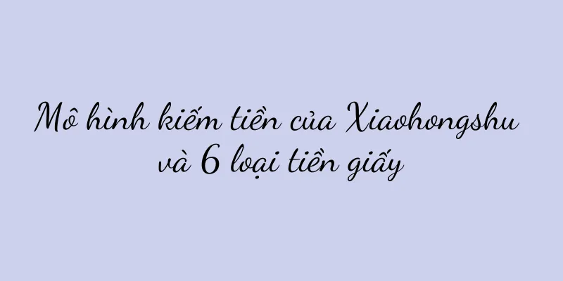 Mô hình kiếm tiền của Xiaohongshu và 6 loại tiền giấy