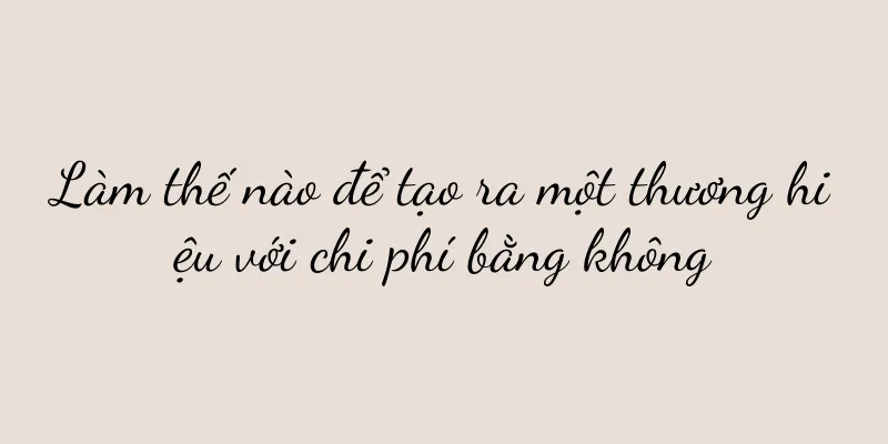 Làm thế nào để tạo ra một thương hiệu với chi phí bằng không