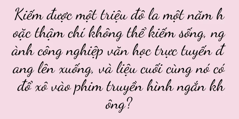 Kiếm được một triệu đô la một năm hoặc thậm chí không thể kiếm sống, ngành công nghiệp văn học trực tuyến đang lên xuống, và liệu cuối cùng nó có đổ xô vào phim truyền hình ngắn không?