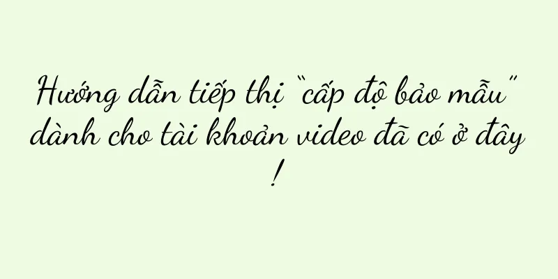 Hướng dẫn tiếp thị “cấp độ bảo mẫu” dành cho tài khoản video đã có ở đây!