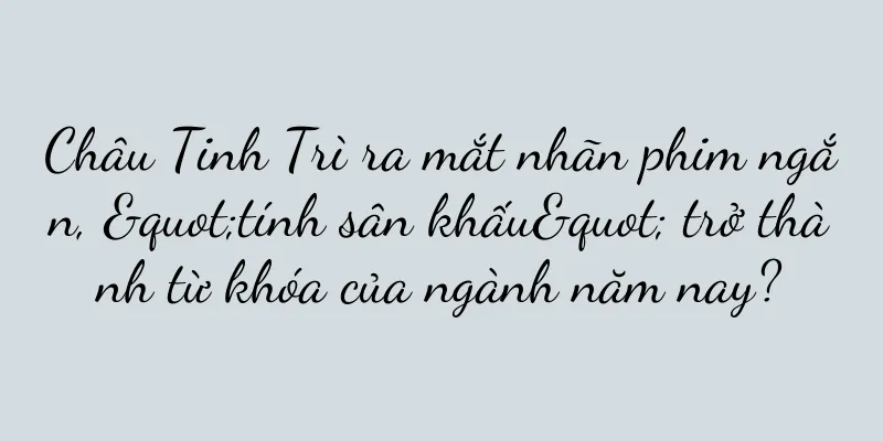Châu Tinh Trì ra mắt nhãn phim ngắn, "tính sân khấu" trở thành từ khóa của ngành năm nay?