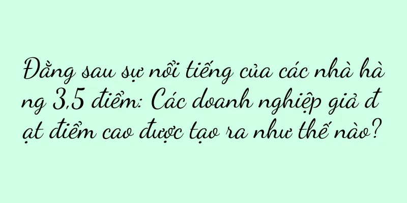 Đằng sau sự nổi tiếng của các nhà hàng 3,5 điểm: Các doanh nghiệp giả đạt điểm cao được tạo ra như thế nào?