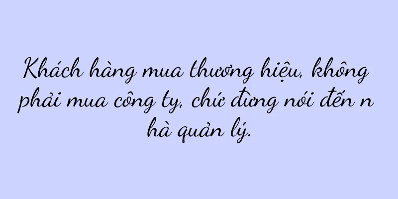 Khách hàng mua thương hiệu, không phải mua công ty, chứ đừng nói đến nhà quản lý.