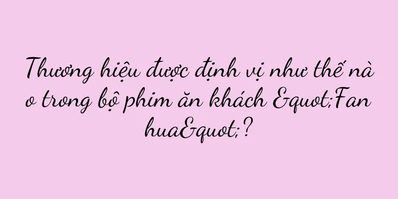 Thương hiệu được định vị như thế nào trong bộ phim ăn khách "Fanhua"?