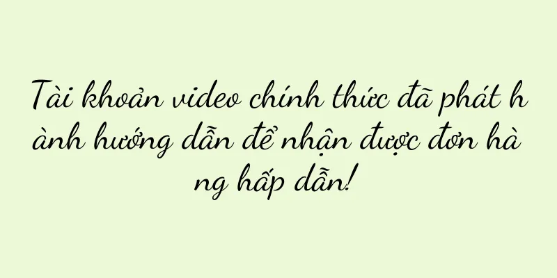 Tài khoản video chính thức đã phát hành hướng dẫn để nhận được đơn hàng hấp dẫn!