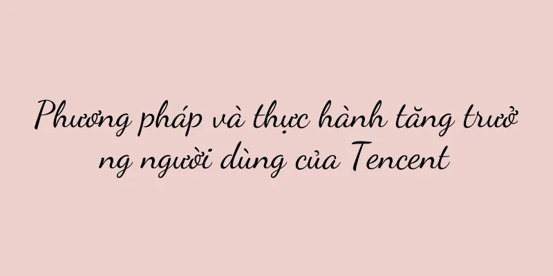 Phương pháp và thực hành tăng trưởng người dùng của Tencent
