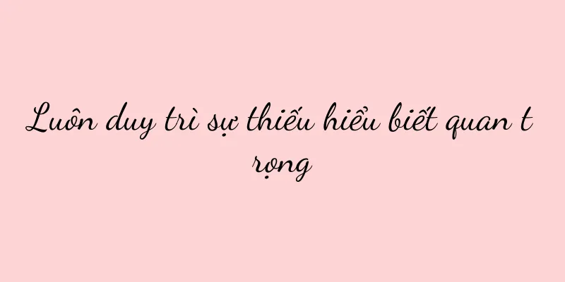 Luôn duy trì sự thiếu hiểu biết quan trọng