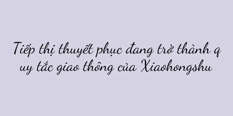 Tiếp thị thuyết phục đang trở thành quy tắc giao thông của Xiaohongshu